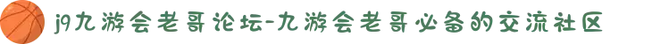 j9九游会老哥论坛-九游会老哥必备的交流社区